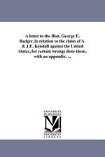 A Letter to the Hon. George E. Badger, in Relation to the Claim of A. & J.E. Kendall Against the United States, for Certain Wrongs Done Them, with a