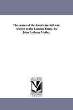 The Causes of the American Civil War. a Letter to the London Times. by John Lothrop Motley.