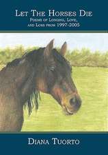 Let the Horses Die: Poems of Longing, Love, and Loss from 1997-2005