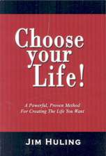 Choose Your Life!: A Powerful, Proven Method for Creating the Life You Want