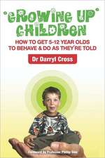 Growing Up Children: How to Get 5-12 Year Olds to Behave & Do as They're Told