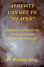 Atheists Can Get to Heaven: Perspectives from the Journey Beyond the Tunnel of Light