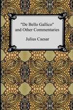 de Bello Gallico and Other Commentaries (the War Commentaries of Julius Caesar: The War in Gaul and the Civil War)