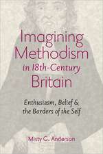 Imagining Methodism in Eighteenth–Century Britain – Enthusiasm, Belief and the Borders of the Self