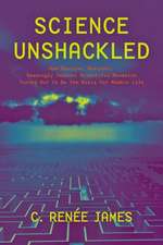 Science Unshackled – How Obscure, Abstract, Seemingly Useless Scientific Research Turned Out to Be the Basis for Modern Life