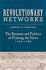 Revolutionary Networks – The Business and Politics of Printing the News, 1763–1789