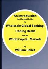 An Introduction (and Survival Guide) to Wholesale Global Banking, Trading Desks and the Capital Markets