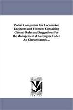 Pocket Companion for Locomotive Engineers and Firemen: Containing General Rules and Suggestions for the Management of an Engine Under All Circumstance