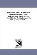 A Discourse on the Life, Character, and Policy of Count Cavour, Delivered in the Hall of the New York Historical Society, February 20, 1862. by Vinc