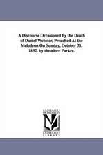 A Discourse Occasioned by the Death of Daniel Webster, Preached At the Melodeon On Sunday, October 31, 1852. by theodore Parker.