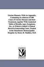 Uterine Diseases, With An Appendix, Containing An Abstract of 180 Cases of Uterine Diseases and their Treatment, together With Analytical Tables of Results, Ages, Symptoms, Etc., to Which is Added A Clinical Record of interesting Cases, Treated in the Man