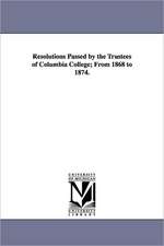 Resolutions Passed by the Trustees of Columbia College; From 1868 to 1874.