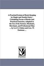 A Practical System of Book-Keeping by Single and Double Entry: Containing Forms of Books and Practical Exercises, Adapted to the Use of the Farmer,