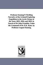 Professor Sonntag'S Thrilling Narrative of the Grinnell Exploring Expedition to the Arctic Ocean, in the Years 1853, 1854, and 1855, in Search of Sir John Franklin, Under the Command of Dr. E.K. Kane. by Professor August Sonntag.