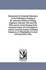 Discussions on Technical Education, at the Washington Meeting of the American Institute of Mining Engineers, February 22d and 23d, 1876, and at a Join