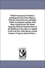 Webb's Freemason's Monitor: Including the First Three Degrees, with the Funeral Service and Other Public Ceremonies; Together with Many Useful For