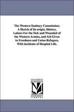 The Western Sanitary Commission; A Sketch of Its Origin, History, Labors for the Sick and Wounded of the Western Armies, and Aid Given to Freedmen and