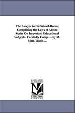 The Lawyer in the School-Room; Comprising the Laws of All the States on Important Educational Subjects. Carefully Comp. ... by M. McN. Walsh ...