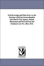 God Sovereign and Man Free: Or, the Doctrine of Divine Foreordination and Man's Free Agency, Stated, Illustrated and Proved from the Scriptures. B