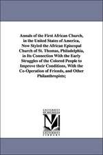 Annals of the First African Church, in the United States of America, Now Styled the African Episcopal Church of St. Thomas, Philadelphia, in Its Connection With the Early Struggles of the Colored People to Improve their Conditions