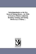 Tachyhippodamia; Or, the New Secret of Taming Horses ... by Willis J. Powell. to Which Is Added the Breaking, Training, and Taming Horses. by J. S. Ra