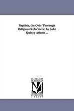 Baptists, the Only Thorough Religious Reformers; By John Quincy Adams ...