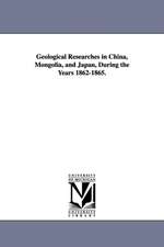 Geological Researches in China, Mongolia, and Japan, During the Years 1862-1865.