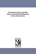 The Kathayan Slave, and Other Papers Connected with Missionary Life. by Emily Judson.