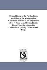 Central Route to the Pacific, From the Valley of the Mississippi to California: Journal of the Expedition of E. F. Beale ... and Gwinn Harris Heap, From the Missouri to California in 1853. by Gwinn Harris Heap.