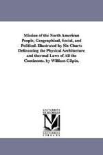 Mission of the North American People, Geographical, Social, and Political. Illustrated by Six Charts Delineating the Physical Architecture and thermal Laws of All the Continents. by William Gilpin.