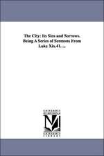 The City: Its Sins and Sorrows. Being A Series of Sermons From Luke Xix.41. ...