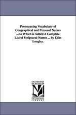 Pronouncing Vocabulary of Geographical and Personal Names ... to Which is Added A Complete List of Scriptural Names ... by Elias Longley.