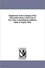 Supplement to the Catalogue of the Mercantile Library of the City of New York, Containing the Additions Made to August, 1856.