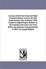 Account of the Poor Fund and Other Charities Held in Trust by the Old South Society, City of Boston; With Copies of Original Papers Relative to the Ch