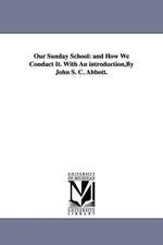 Our Sunday School: and How We Conduct It. With An introduction,By John S. C. Abbott.