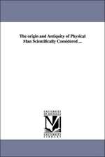 The origin and Antiquity of Physical Man Scientifically Considered ...