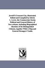 Jewell'S Crescent City, Illustrated. Edited and Compiled by Edwin L. Lewis. the Commercial, Social, Political and General History of New orleans, including Biographical Sketches of Its Distinguished Citizens, together With A Map and General Strangers' Gui