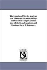 The Meaning of Words: Analysed Into Words and Unverbal Things, and Unverbal Things Classified Into Intellections, Sensations, and Emotions.