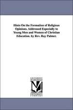 Hints On the Formation of Religious Opinions. Addressed Especially to Young Men and Women of Christian Education. by Rev. Ray Palmer.