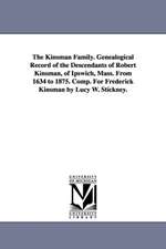 The Kinsman Family. Genealogical Record of the Descendants of Robert Kinsman, of Ipswich, Mass. From 1634 to 1875. Comp. For Frederick Kinsman by Lucy W. Stickney.