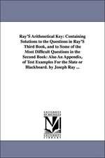 Ray'S Arithmetical Key: Containing Solutions to the Questions in Ray'S Third Book, and to Some of the Most Difficult Questions in the Second Book: Also An Appendix, of Test Examples For the Slate or Blackboard. by Joseph Ray ...