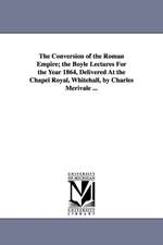 The Conversion of the Roman Empire; the Boyle Lectures For the Year 1864, Delivered At the Chapel Royal, Whitehall, by Charles Merivale ...