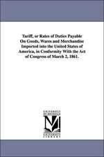 Tariff, or Rates of Duties Payable on Goods, Wares and Merchandise Imported Into the United States of America, in Conformity with the Act of Congress