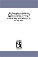 The Restoration at the Second Coming of Christ. a Summary of Millenarian Doctrines ... by REV. Henry A. Riley...with an Introd. by REV. J.A. Seiss...