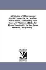 A Collection of Chippeway and English Hymns, for the Use of the Native Indians. Translated by Peter Jones ... to Which Are Added a Few Hymns Transla