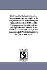 The Scientific Basis of Education, Demonstrated by An Analysis of the Temperaments and of Phrenological Facts, in Connection With Mental Phenomena and the office of the Holy Spirit in the Processes of the Mind: in A Series of Letters, to the Department of