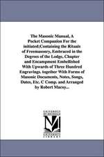 The Masonic Manual, A Pocket Companion For the initiated;Containing the Rituals of Freemasonry, Embraced in the Degrees of the Lodge, Chapter and Encampment Embellished With Upwards of Three Hundred Engravings. together With Forms of Masonic Documents, No