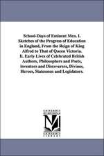 School-Days of Eminent Men. I. Sketches of the Progress of Education in England, from the Reign of King Alfred to That of Queen Victoria. II. Early Li