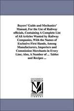 Buyers' Guide and Mechanics' Manual, for the Use of Railway Officials, Containing a Complete List of All Articles Wanted by Railway Companies, with th