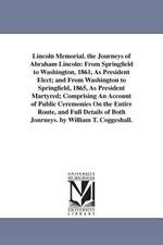 Lincoln Memorial. the Journeys of Abraham Lincoln: From Springfield to Washington, 1861, as President Elect; And from Washington to Springfield, 1865,